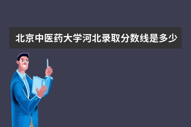 北京中医药大学河北录取分数线是多少 北京中医药大学河北招生人数多少